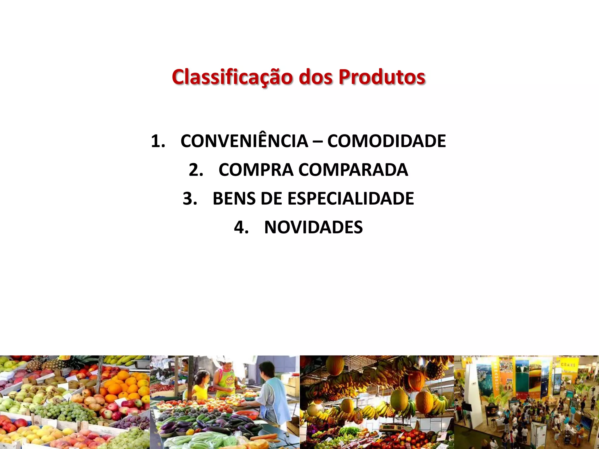 Classificação dos Produtos
1. CONVENIÊNCIA – COMODIDADE
2. COMPRA COMPARADA
3. BENS DE ESPECIALIDADE
4. NOVIDADES
 