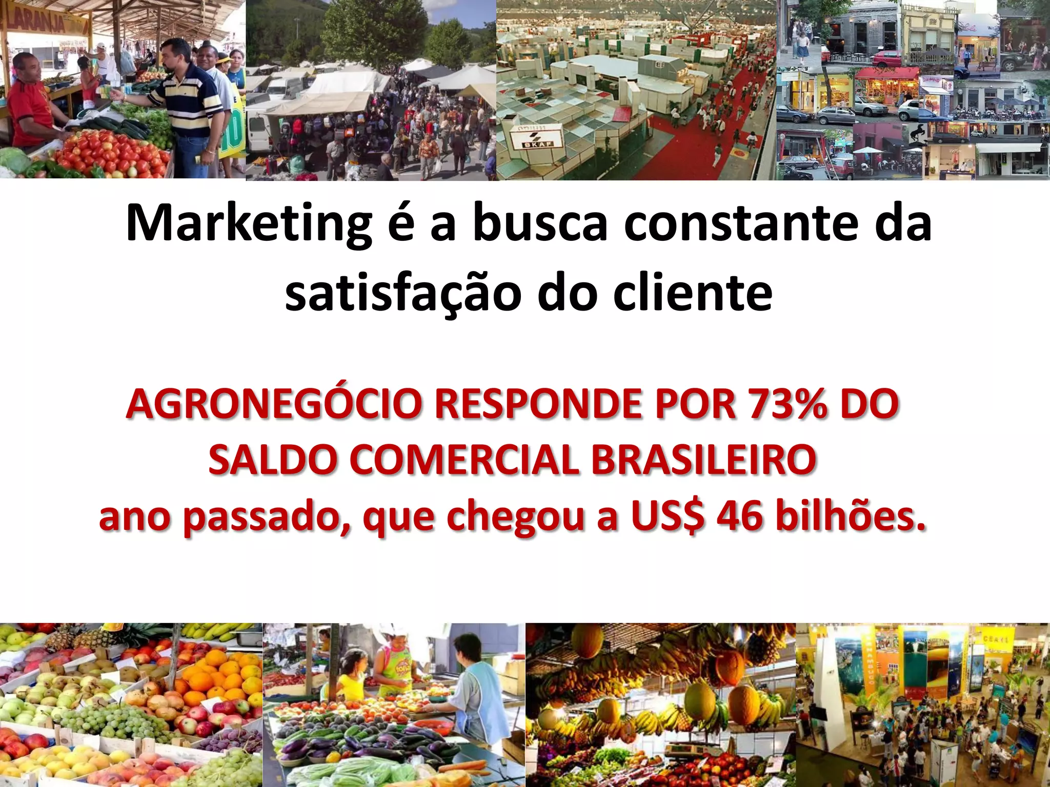 Marketing é a busca constante da
satisfação do cliente
AGRONEGÓCIO RESPONDE POR 73% DO
SALDO COMERCIAL BRASILEIRO
ano passado, que chegou a US$ 46 bilhões.
 