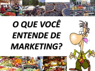 O QUE VOCÊ
ENTENDE DE
MARKETING?
 