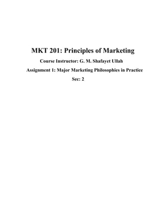 MKT 201: Principles of Marketing
      Course Instructor: G. M. Shafayet Ullah
Assignment 1: Major Marketing Philosophies in Practice
                     Sec: 2
 