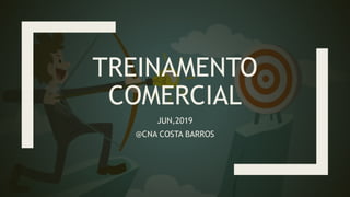 TREINAMENTO
COMERCIAL
JUN,2019
@CNA COSTA BARROS
 