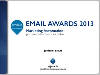 EMAIL AWARDS 2013
Marketing Automation

porque cada cliente es único

julián m. drault

!
!
!
!
!

@jdrault
jmd@embluemail.com

 