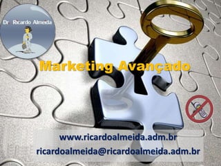 Marketing Avançado 
www.ricardoalmeida.adm.br 
ricardoalmeida@ricardoalmeida.adm.br 
 