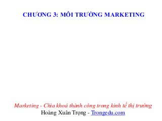 CHƯƠNG 3: MÔI TRƯỜNG MARKETING

Marketing - Chìa khoá thành công trong kinh tế thị trường
Hoàng Xuân Trọng - Trongedu.com

 