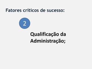 Fatores críticos de sucesso:

        2
            Qualificação da
            Administração;
 