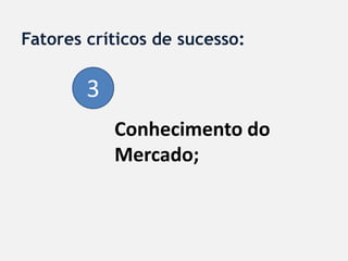 Fatores críticos de sucesso:

        3
            Conhecimento do
            Mercado;
 