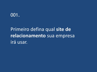001.

Primeiro defina qual site de
relacionamento sua empresa
irá usar.
 