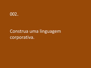 002.


Construa uma linguagem
corporativa.
 