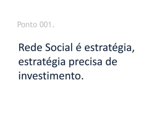 Ponto 001.


Rede Social é estratégia,
estratégia precisa de
investimento.
 