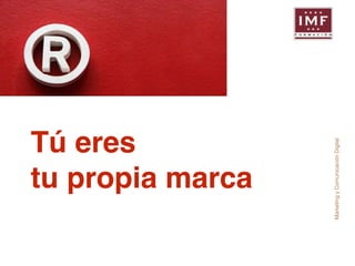 Marketing y Comunicación Digital 
Tú eres! 
tu propia marca 
 