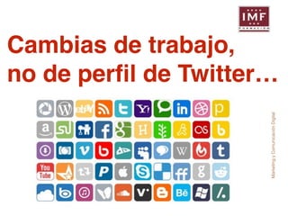 Cambias de trabajo,! 
no de perfil de Twitter… 
Marketing y Comunicación Digital 
 