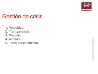 Marketing y Comunicación Digital 
Gestión de crisis 
1. Velocidad. 
2. Transparencia. 
3. Diálogo. 
4. Actitud. 
5. Trato personalizado. 
 