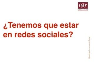 Marketing y Comunicación Digital 
¿Tenemos que estar! 
en redes sociales? 
 