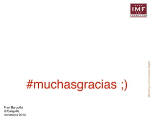 Marketing y Comunicación Digital 
#muchasgracias ;) 
Fran Barquilla ! 
@fbarquilla! 
noviembre 2014 
