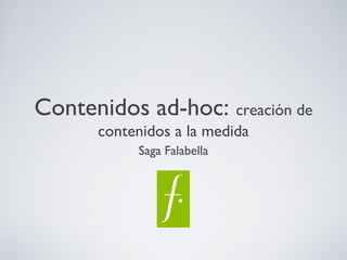 Contenidos ad-hoc: creación de
contenidos a la medida
Saga Falabella
 
