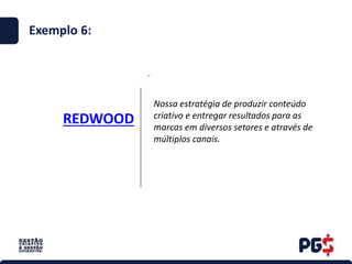 REDWOOD
.
Exemplo 6:
Nossa estratégia de produzir conteúdo
criativo e entregar resultados para as
marcas em diversos setores e através de
múltiplos canais.
 