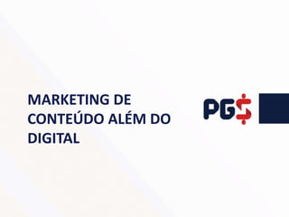 MARKETING DE
CONTEÚDO ALÉM DO
DIGITAL
 