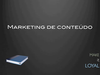 Marketing de conteúdo!




                      MAKE
                           it
                    LOYAL	

 