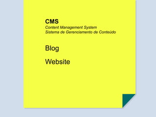 CMS
Content Management System
Sistema de Gerenciamento de Conteúdo
Blog
Website
 