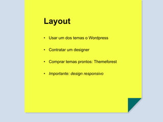 Layout
• Comprar temas prontos: Themeforest
• Importante: design responsivo
• Contratar um designer
• Usar um dos temas o Wordpress
 