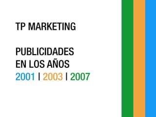 TP MARKETING
PUBLICIDADES
EN LOS AÑOS
2001 | 2003 | 2007
 