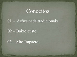 Conceitos
01 – Ações nada tradicionais.
02 – Baixo custo.
03 – Alto Impacto.
 
