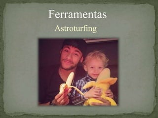 Ferramentas
Astroturfing
 
