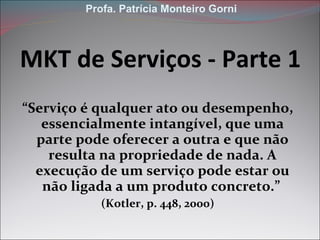 MKT de Serviços - Parte 1 ,[object Object],[object Object],Profa. Patrícia Monteiro Gorni 