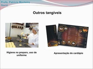 Higiene no preparo, uso de uniforme Outros tangíveis Apresentação do cardápio Profa. Patrícia Monteiro Gorni 