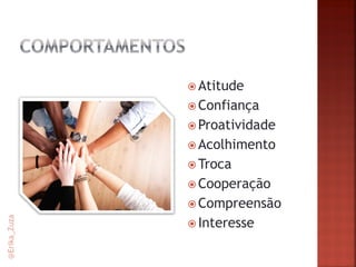 Atitude 
Confiança 
Proatividade 
Acolhimento 
Troca 
Cooperação 
Compreensão 
Interesse 
@Erika_Zuza  