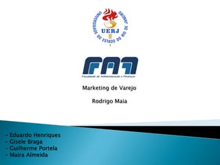 Marketing de Varejo
Rodrigo Maia

-

Eduardo Henriques
Gisele Braga
Guilherme Portela
Maira Almeida

 