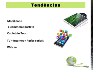 Tendências


Mobilidade
E-commerce portátil

Conteúdo Touch

TV + Internet + Redes sociais

Web 3.0
 