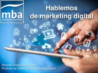 Hablemos!
de marketing digital
Ricardo Gopar Del Rosario!
Profesor de Dirección de Marketing Digital
 