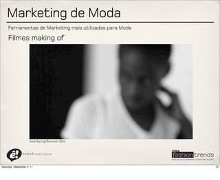 Marketing de Moda
     Ferramentas de Marketing mais utilizadas para Moda

     Filmes making of




                      Zara Spring/Summer 2011



                a n a u ê ! aldeia   digital




Saturday, September 3, 11                                 10
 