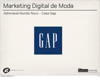 Marketing Digital de Moda
     Admirável Mundo Novo - Case Gap




                a n a u ê ! aldeia   digital




Saturday, September 3, 11                      15
 