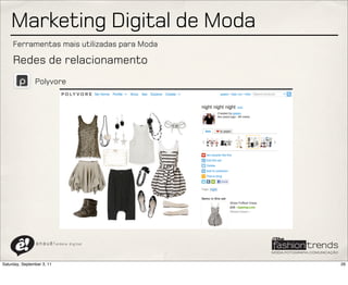 Marketing Digital de Moda
     Ferramentas mais utilizadas para Moda

     Redes de relacionamento
                Polyvore




                a n a u ê ! aldeia   digital




Saturday, September 3, 11                      26
 