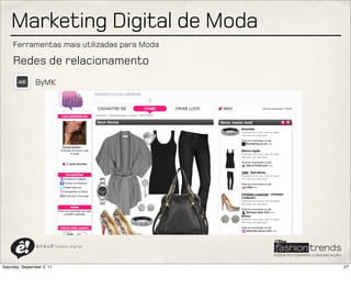 Marketing Digital de Moda
     Ferramentas mais utilizadas para Moda

     Redes de relacionamento
                ByMK




                a n a u ê ! aldeia   digital




Saturday, September 3, 11                      27
 