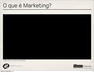 O que é Marketing?




     Trailler filme Coco Avant Chanel [2009]



                a n a u ê ! aldeia   digital




Saturday, September 3, 11                      3
 