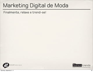 Marketing Digital de Moda
     Finalmente, relaxe e trend-se!




                a n a u ê ! aldeia   digital




Saturday, September 3, 11                      30
 