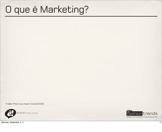 O que é Marketing?




     Trailler filme Coco Avant Chanel [2009]



                a n a u ê ! aldeia   digital




Saturday, September 3, 11                      3
 