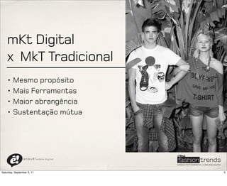 mKt Digital
    x MkT Tradicional
    • Mesmo propósito
    • Mais Ferramentas
    • Maior abrangência
    • Sustentação mútua




                a n a u ê ! aldeia   digital




Saturday, September 3, 11                      5
 