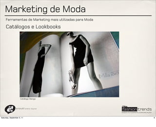 Marketing de Moda
     Ferramentas de Marketing mais utilizadas para Moda

     Catálogos e Lookbooks




                     Catálogo Mango



                a n a u ê ! aldeia   digital




Saturday, September 3, 11                                 6
 