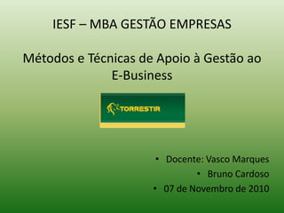 IESF – MBA GESTÃO EMPRESAS
Métodos e Técnicas de Apoio à Gestão ao
E-Business
• Docente: Vasco Marques
• Bruno Cardoso
• 07 de Novembro de 2010
 