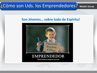 ¿Cómo son Uds. los Emprendedores?
Son Jóvenes… sobre todo de Espíritu!
 