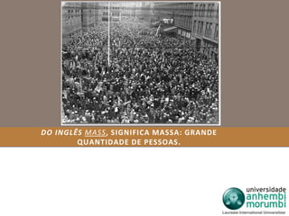 DO INGLÊS MASS, SIGNIFICA MASSA: GRANDE 
QUANTIDADE DE PESSOAS. 
 
