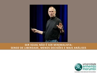 SER IGUAL NÃO É SER MINIMALISTA: 
SENSO DE LIBERDADE, MENOS DECISÕES E MAIS ANÁLISES 
 