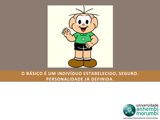 O BÁSICO É UM INDIVÍDUO ESTABELECIDO, SEGURO. 
PERSONALIDADE JÁ DEFINIDA. 
 