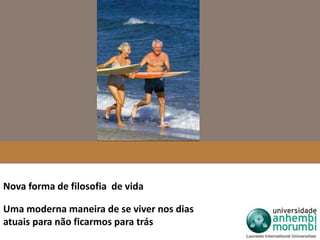Nova forma de filosofia de vida 
Uma moderna maneira de se viver nos dias 
atuais para não ficarmos para trás 
 