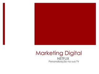 Marketing Digital 
NETFLIX 
Personalização na sua TV 
 