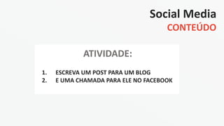 Social Media
CONTEÚDO
ATIVIDADE:
1. ESCREVA UM POST PARA UM BLOG
2. E UMA CHAMADA PARA ELE NO FACEBOOK
 